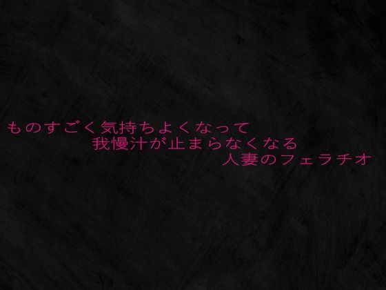 ものすごく気持ちよくなって我慢汁が止まらなくなる人妻のフェラチオ
