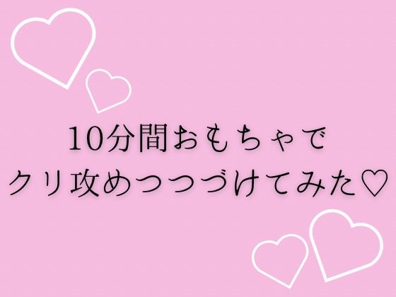 10分間おもちゃでクリ攻め続けてみた（はーと）