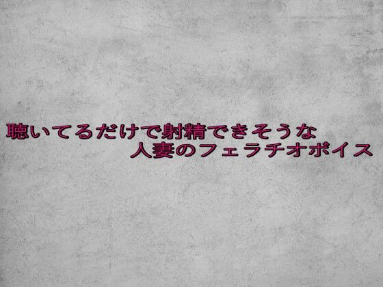 聴いてるだけで射精できそうな人妻のフェラチオボイス