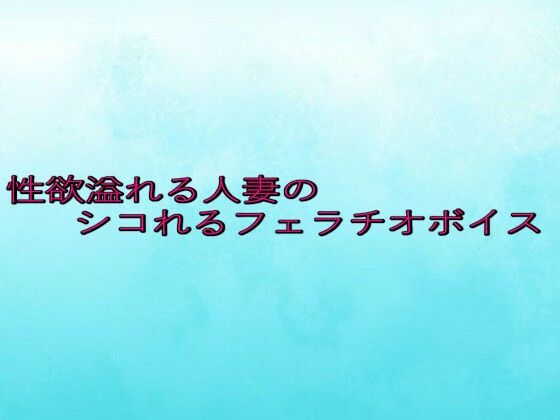 性欲溢れる人妻のシコれるフェラチオボイス