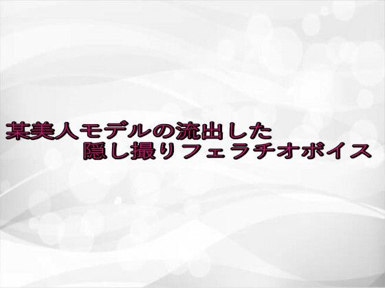 某美人モデルの流出した隠し撮りフェラチオボイス