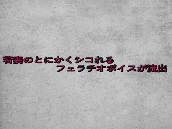 若妻のとにかくシコれるフェラチオボイスが流出