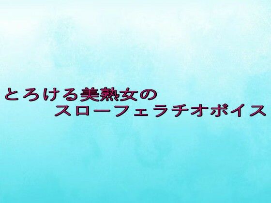 とろける美熟女のスローフェラチオボイス