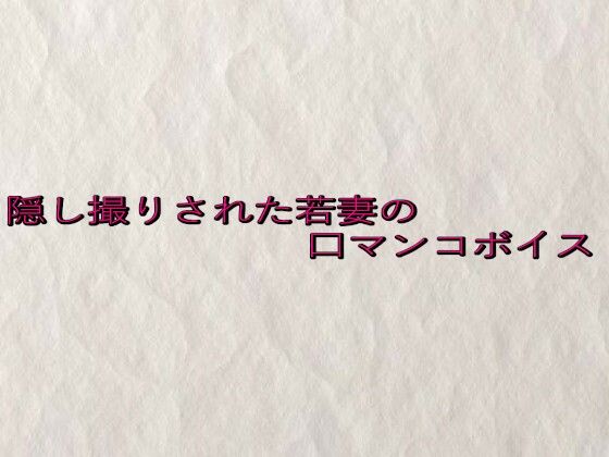 隠し撮りされた若妻の口マンコボイス