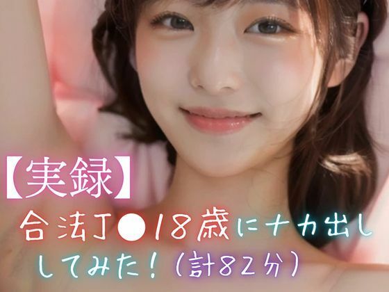 合法●●18歳にナカ出ししてみた！（計82分）