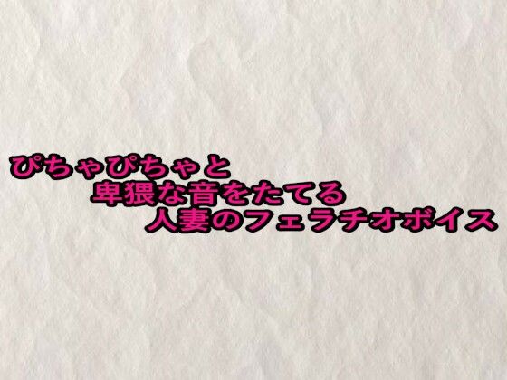 ぴちゃぴちゃと卑猥な音をたてる人妻のフェラチオボイス