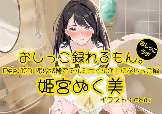 Pee.123姫宮ぬく美のおしっこ録れるもん。〜限界状態でアルミホイルの上におしっこ編〜