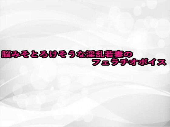 脳みそとろけそうな淫乱若妻のフェラチオボイス