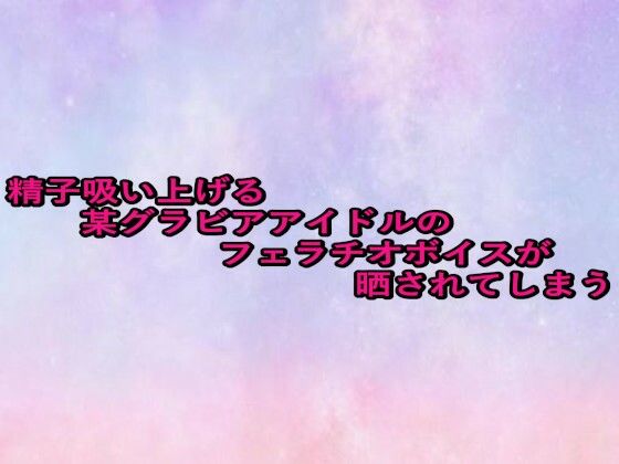 精子吸い上げる某グラビアアイドルのフェラチオボイスが晒されてしまう