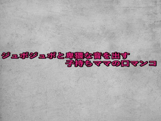 ジュポジュポと卑猥な音を出す子持ちママの口マンコ