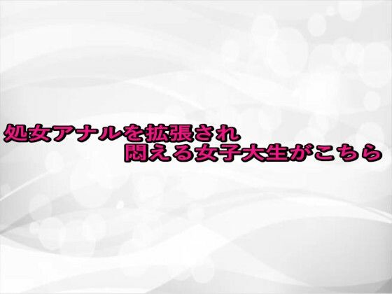 処女アナルを拡張され悶える女子大生がこちら