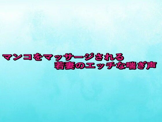 マンコをマッサージされる若妻のエッチな喘ぎ声