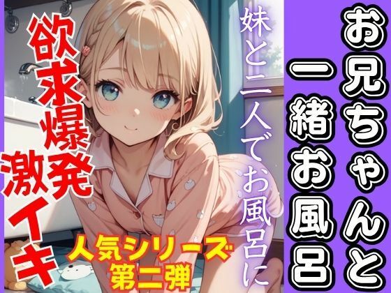 人気シリーズ第二弾！お兄ちゃんと一緒にお風呂。可愛い妹と欲求爆発！激イキ！