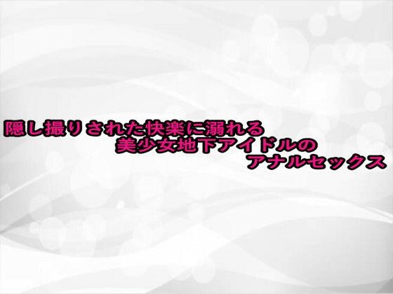 隠し撮りされた快楽に溺れる美少女地下アイドルのアナルセックス