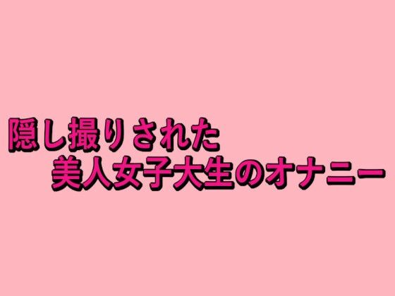 隠し撮りされた美人女子大生のオナニー