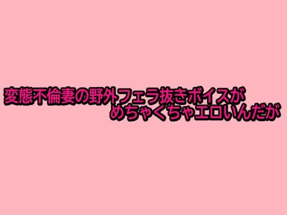 変態不倫妻の野外フェラ抜きボイスがめちゃくちゃエロいんだが