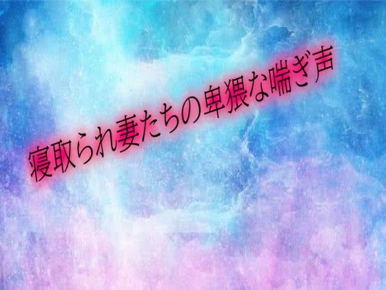 寝取られ妻たちの卑猥な喘ぎ声