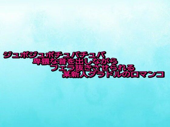 ジュポジュポチュパチュパ卑猥な音を出しながらフェラ抜きさせられる某新人グラドルの口マンコ