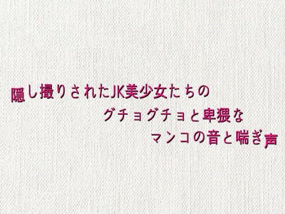 隠し撮りされたJK美少女たちのグチョグチョと卑猥なマンコの音と喘ぎ声