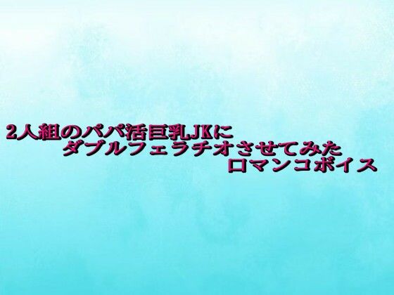 2人組のパパ活巨乳JKにダブルフェラチオさせてみた口マンコボイス
