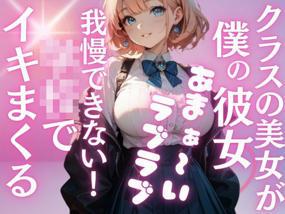 クラス1の爆乳美女が、地味な僕の彼女に...夢のようなラブラブH三昧の学校性活。いつでもどこでもこっそり気持ちいこといっぱい