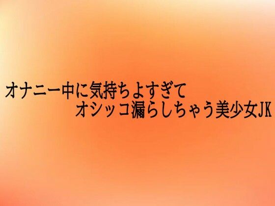 オナニー中に気持ちよすぎてオシッコ漏らしちゃう美少女JK
