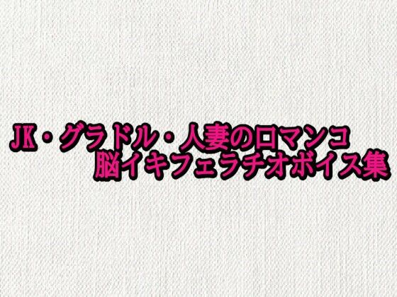 JK・グラドル・人妻の口マンコ脳イキフェラチオボイス集