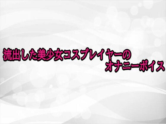 流出した美少女コスプレイヤーのオナニーボイス