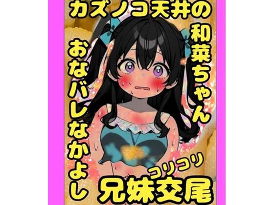 ★カズノコ天井★の和菜ちゃん？お兄ちゃんにおなバレしちゃって、おどされて、兄妹交尾することに？カズノコなかよしコリコリ交尾でこりゅッ！数の子勃起でゴリュ★とね？