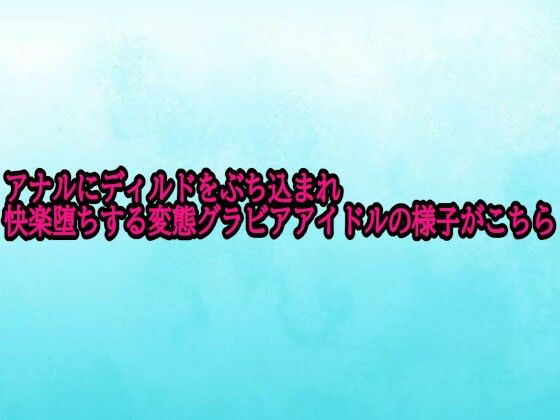 アナルにディルドをぶち込まれ快楽堕ちする変態グラビアアイドルの様子がこちら