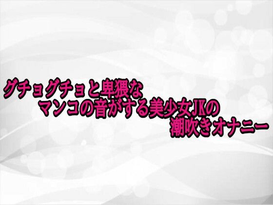 グチョグチョと卑猥なマンコの音がする美少女JKの潮吹きオナニー
