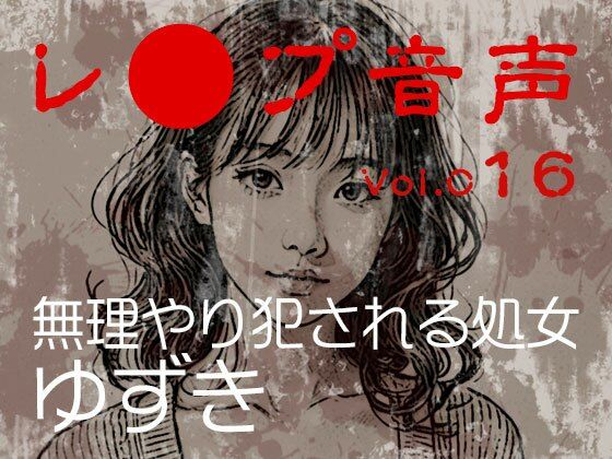 vol.016無理やり犯●れる処女ゆずき