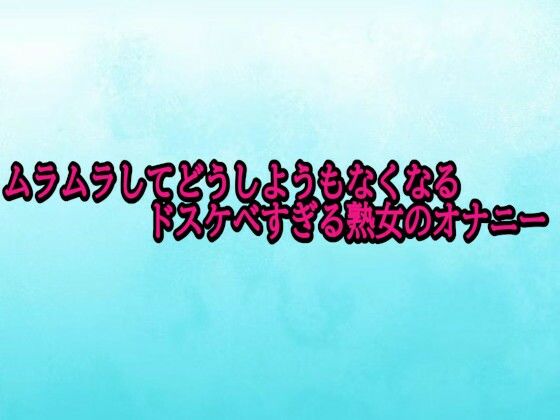 ムラムラしてどうしようもなくなるドスケベすぎる熟女のオナニー