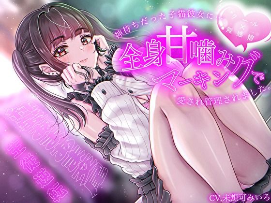 神待ちだった子猫彼女に全身甘噛みマーキングで愛され管理されました〜純愛あまあま交尾〜