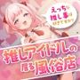 推しアイドルの居る風俗店〜えっちな推し事は好きですか？