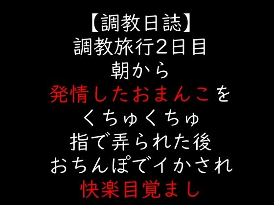 調教旅行2日目朝から発情したおまんこをくちゅくちゅ指で弄られた後おちんぽでイかされ快楽目覚まし