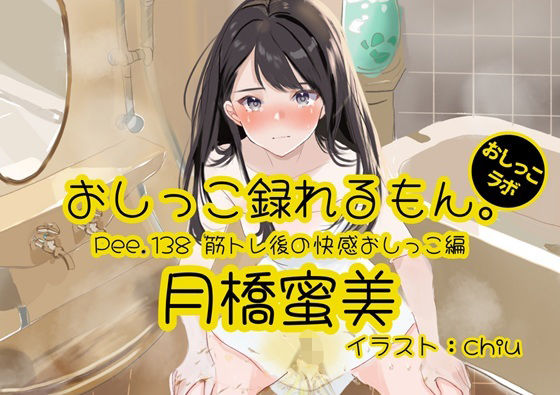 Pee.138月橋蜜美のおしっこ録れるもん。〜筋トレ後の快感おしっこ編〜