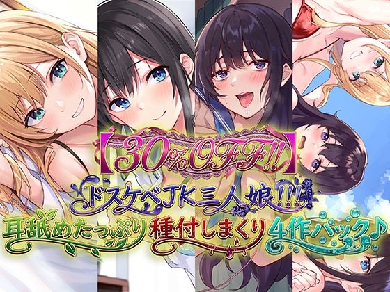 ドスケベJK三人娘！耳舐めたっぷり種付し放題4作パック♪