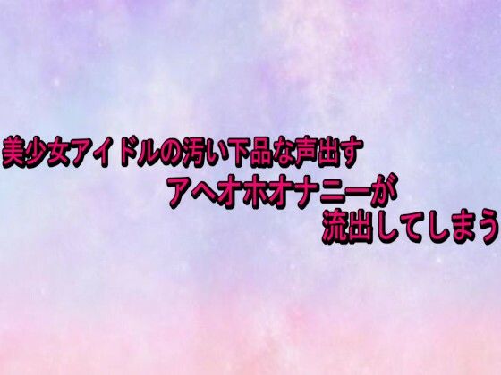 美少女アイドルの汚い下品な声出すアへオホオナニーが流出してしまう