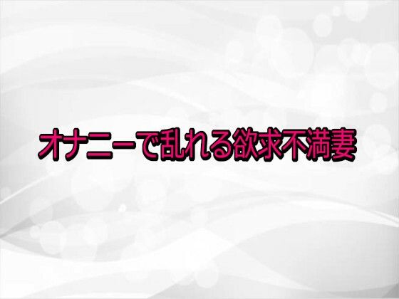 オナニーで乱れる欲求不満妻