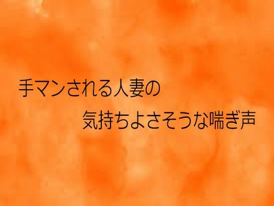 手マンされる人妻の気持ちよさそうな喘ぎ声