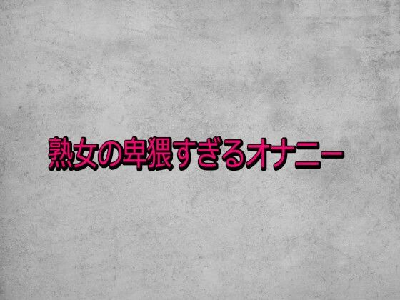 熟女の卑猥すぎるオナニー
