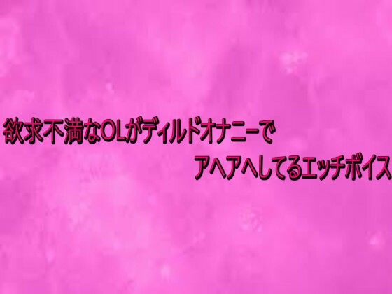 欲求不満なOLがディルドオナニーでアヘアへしてるエッチボイス