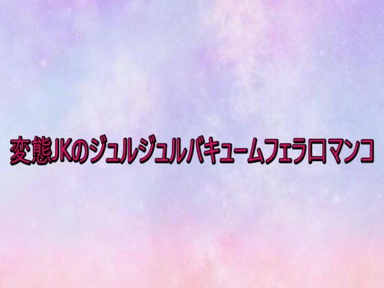 変態JKのジュルジュルバキュームフェラ口マンコ