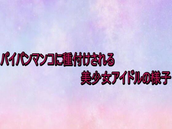 パイパンマンコに種付けされる美少女アイドルの様子