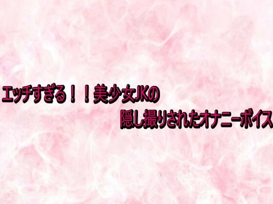 エッチすぎる！！美少女JKの隠し撮りされたオナニーボイス