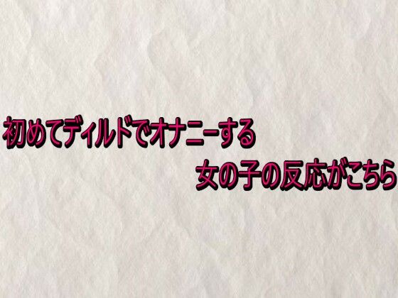 初めてディルドでオナニーする女の子の反応がこちら