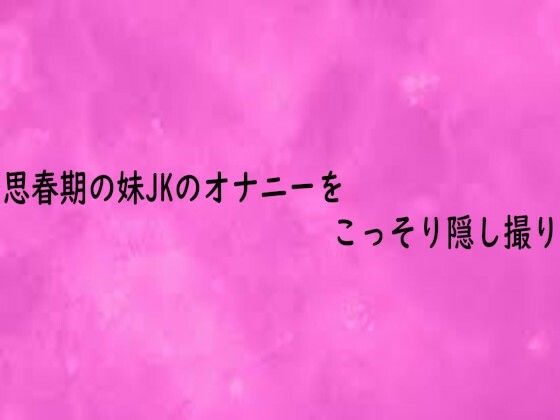 思春期の妹JKのオナニーをこっそり隠し撮り