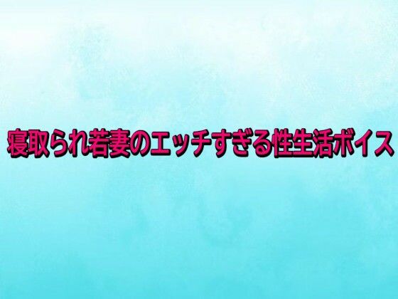 寝取られ若妻のエッチすぎる性生活ボイス