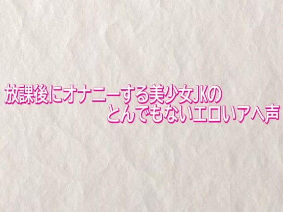 放課後にオナニーする美少女JKのとんでもないエロいアへ声